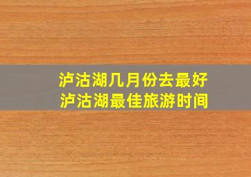 泸沽湖几月份去最好 泸沽湖最佳旅游时间